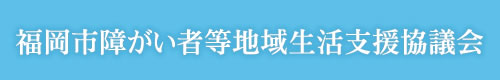 福岡市障がい者等生活支援協議会