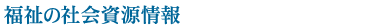 福祉の社会資源情報
